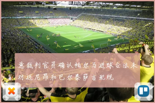 意裁判官员确认帕尔马进球合法未对迈尼昂和巴尔泰萨吉犯规
