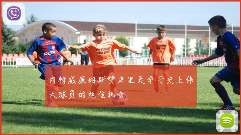 内特威廉姆斯赞库里是学习史上伟大球员的绝佳机会