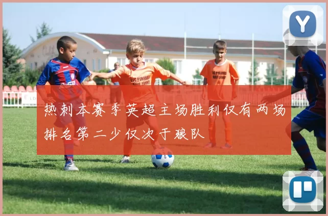 热刺本赛季英超主场胜利仅有两场排名第二少仅次于狼队