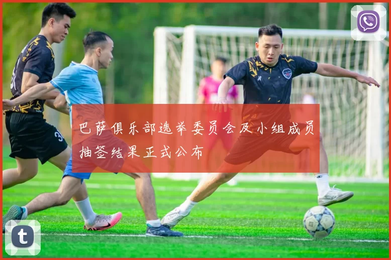 巴萨俱乐部选举委员会及小组成员抽签结果正式公布