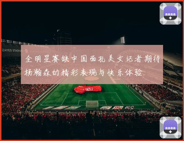 全明星赛缺中国面孔美女记者期待杨瀚森的精彩表现与快乐体验
