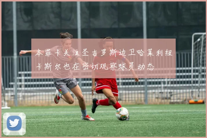 本菲卡关注圣吉罗斯边卫哈莱利纽卡斯尔也在密切观察球员动态