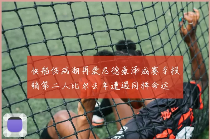 快船伤病潮再袭尼德豪泽成赛季报销第二人比尔去年遭遇同样命运