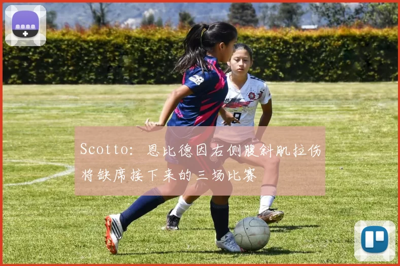 Scotto：恩比德因右侧腹斜肌拉伤将缺席接下来的三场比赛