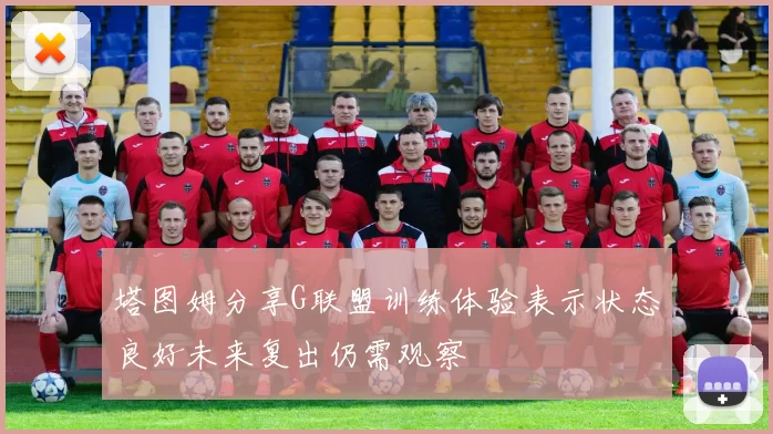 塔图姆分享G联盟训练体验表示状态良好未来复出仍需观察