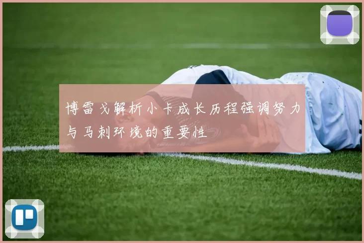 博雷戈解析小卡成长历程强调努力与马刺环境的重要性