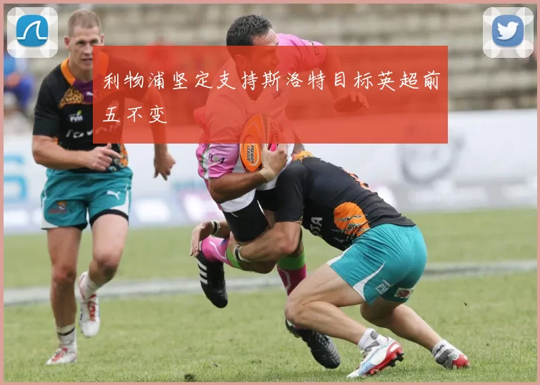 利物浦坚定支持斯洛特目标英超前五不变