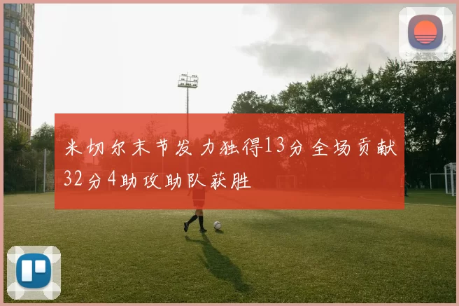 米切尔末节发力独得13分全场贡献32分4助攻助队获胜