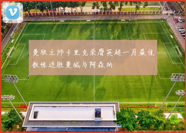 曼联主帅卡里克荣膺英超一月最佳教练连胜曼城与阿森纳