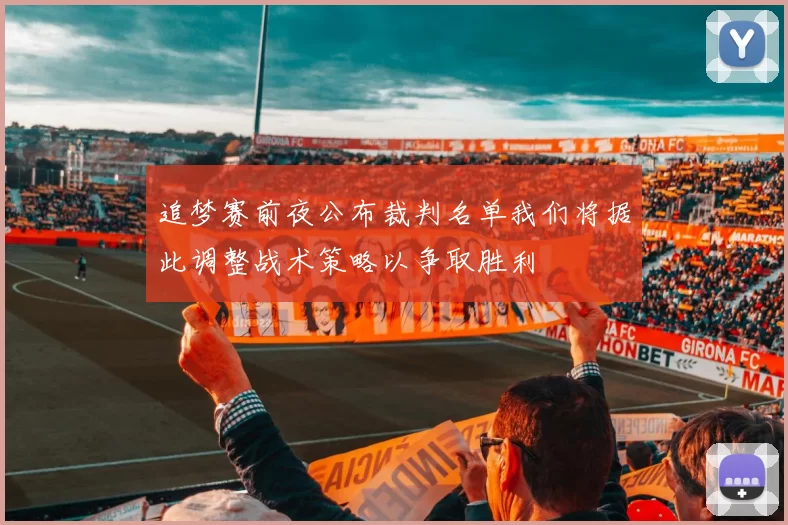 追梦赛前夜公布裁判名单我们将据此调整战术策略以争取胜利